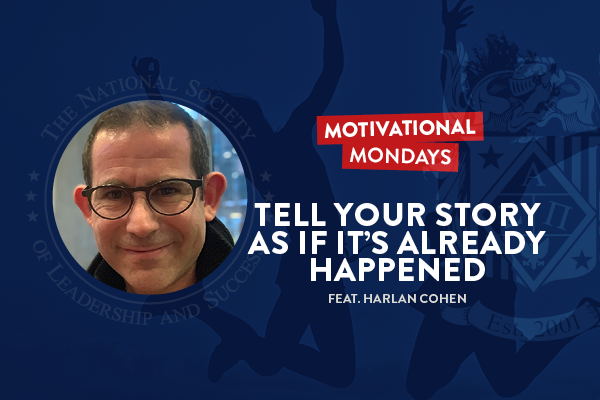 Motivational Mondays: Tell Your Story As If It's Already Happened (Feat. Harlan Cohen)